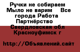 Ручки не собираем! Мыло не варим! - Все города Работа » Партнёрство   . Свердловская обл.,Красноуфимск г.
